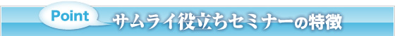 サムライ役立ちセミナーの特徴